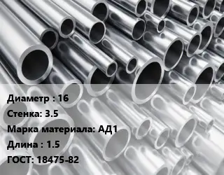 Труба алюминиевая водопроводная 16 s=3.5 Марка: АД1 L=1.5 ГОСТ: 18475-82